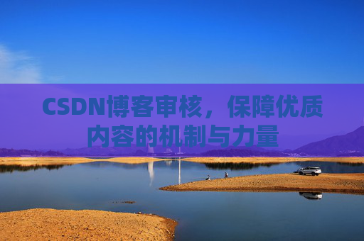CSDN博客审核，保障优质内容的机制与力量